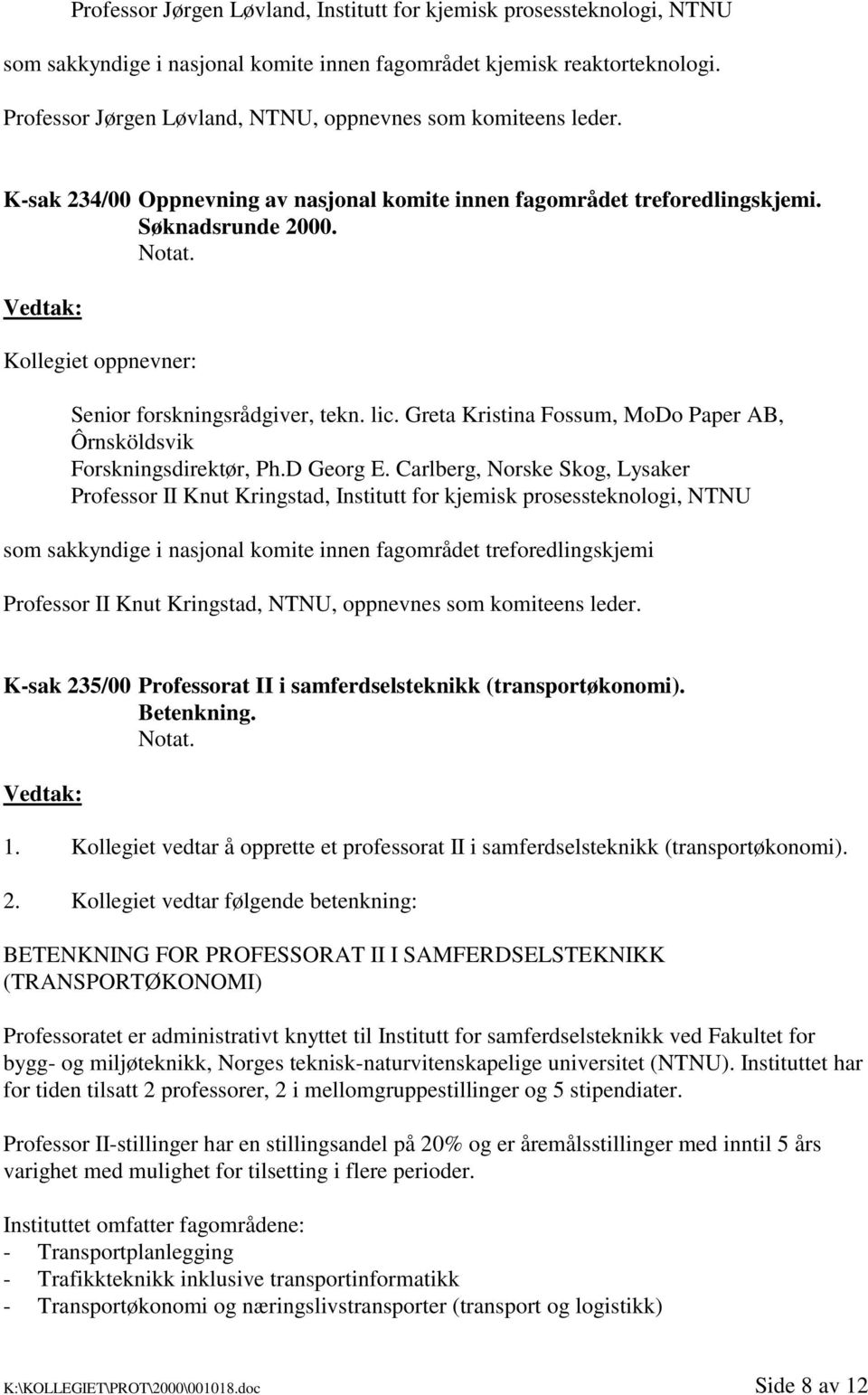 Kollegiet oppnevner: Senior forskningsrådgiver, tekn. lic. Greta Kristina Fossum, MoDo Paper AB, Ôrnsköldsvik Forskningsdirektør, Ph.D Georg E.