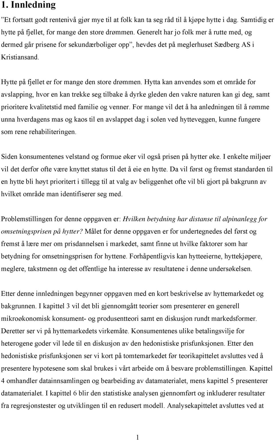 Hytta kan anvendes som et område for avslapping, hvor en kan trekke seg tilbake å dyrke gleden den vakre naturen kan gi deg, samt prioritere kvalitetstid med familie og venner.