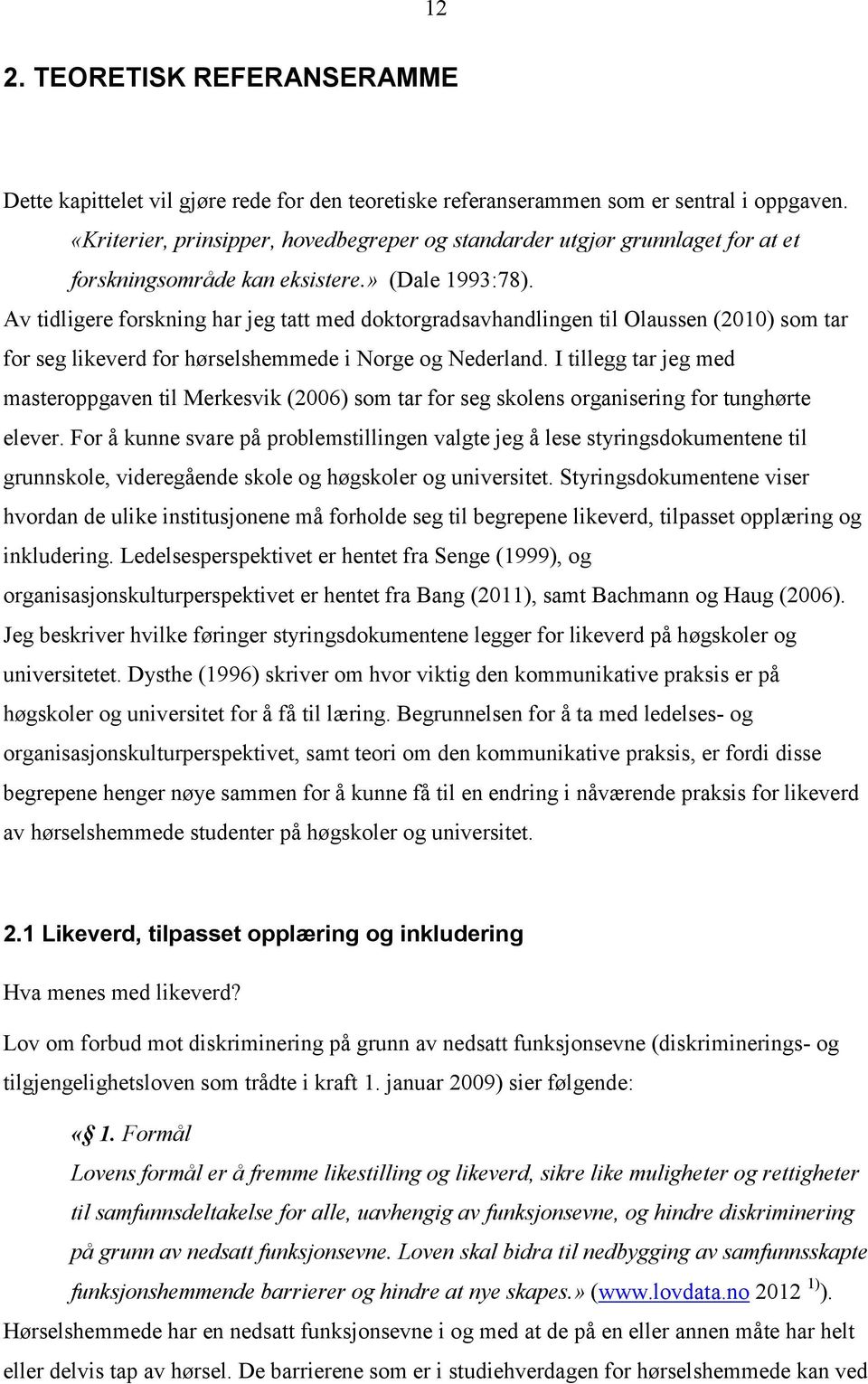 Av tidligere forskning har jeg tatt med doktorgradsavhandlingen til Olaussen (2010) som tar for seg likeverd for hørselshemmede i Norge og Nederland.