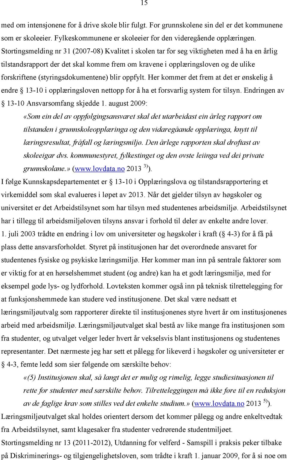 (styringsdokumentene) blir oppfylt. Her kommer det frem at det er ønskelig å endre 13-10 i opplæringsloven nettopp for å ha et forsvarlig system for tilsyn. Endringen av 13-10 Ansvarsomfang skjedde 1.