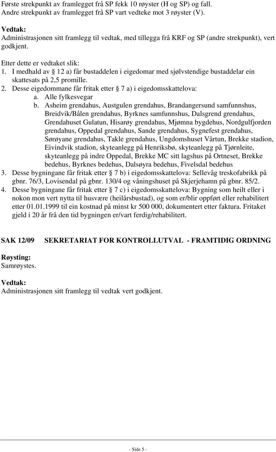 I medhald av 12 a) får bustaddelen i eigedomar med sjølvstendige bustaddelar ein skattesats på 2,5 promille. 2. Desse eigedommane får fritak etter 7 a) i eigedomsskattelova: a. Alle fylkesvegar b.