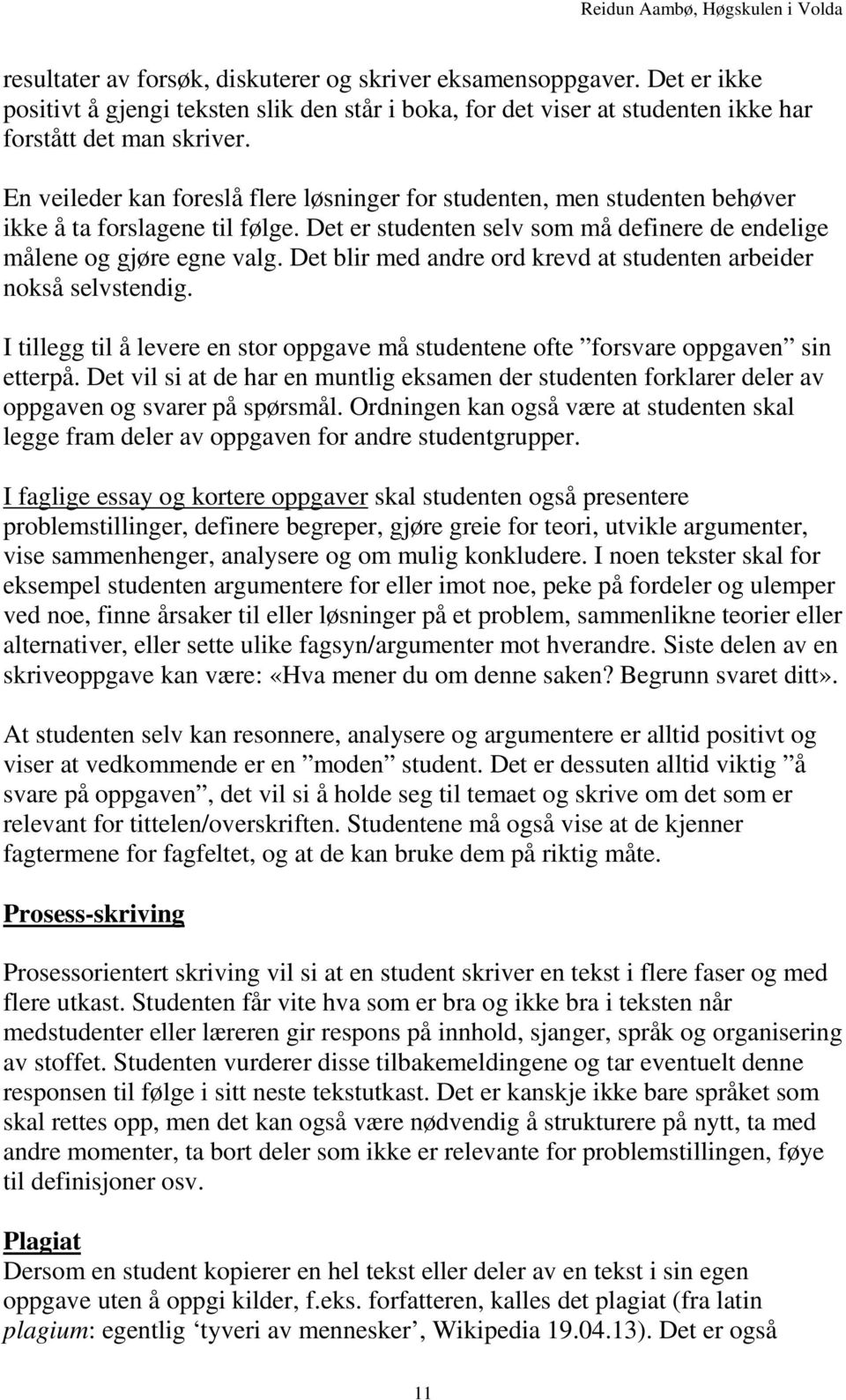 Det blir med andre ord krevd at studenten arbeider nokså selvstendig. I tillegg til å levere en stor oppgave må studentene ofte forsvare oppgaven sin etterpå.