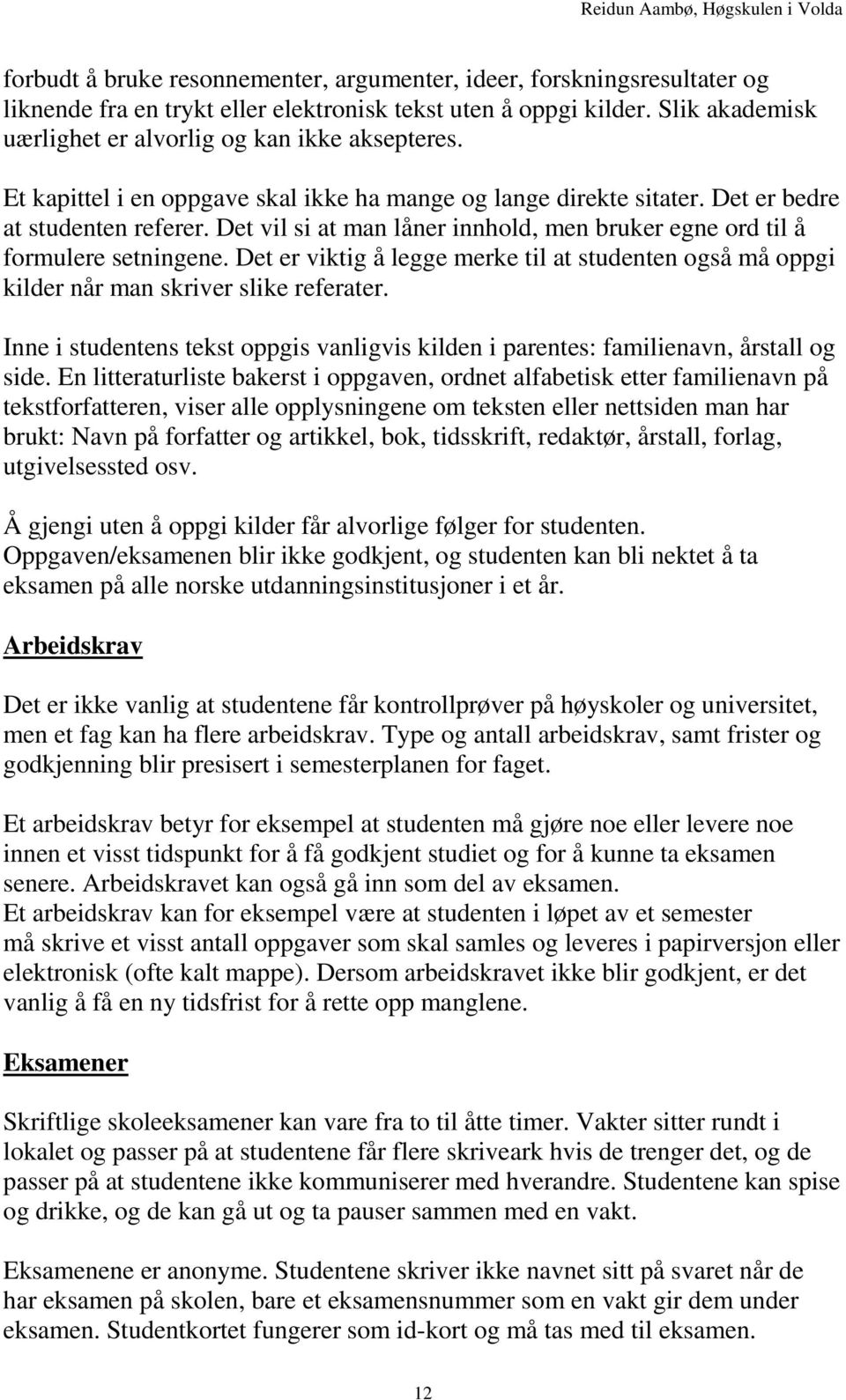 Det vil si at man låner innhold, men bruker egne ord til å formulere setningene. Det er viktig å legge merke til at studenten også må oppgi kilder når man skriver slike referater.