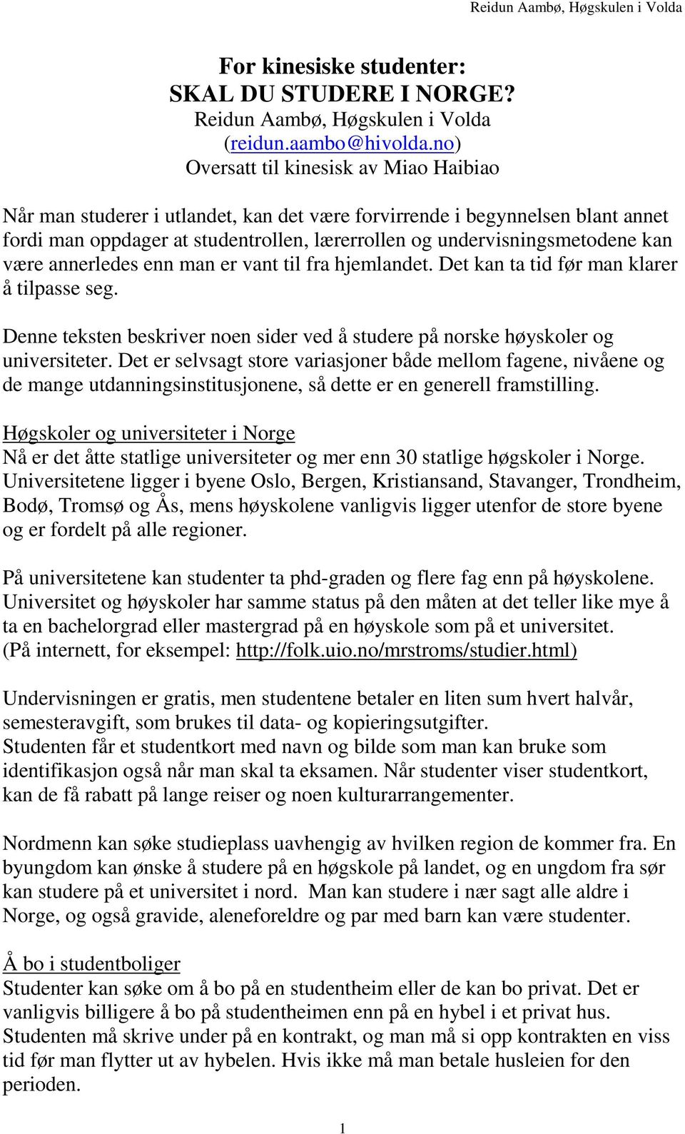 være annerledes enn man er vant til fra hjemlandet. Det kan ta tid før man klarer å tilpasse seg. Denne teksten beskriver noen sider ved å studere på norske høyskoler og universiteter.