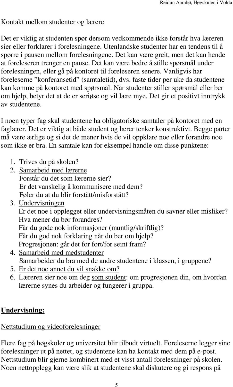 Det kan være bedre å stille spørsmål under forelesningen, eller gå på kontoret til foreleseren senere. Vanligvis har foreleserne konferansetid (samtaletid), dvs.