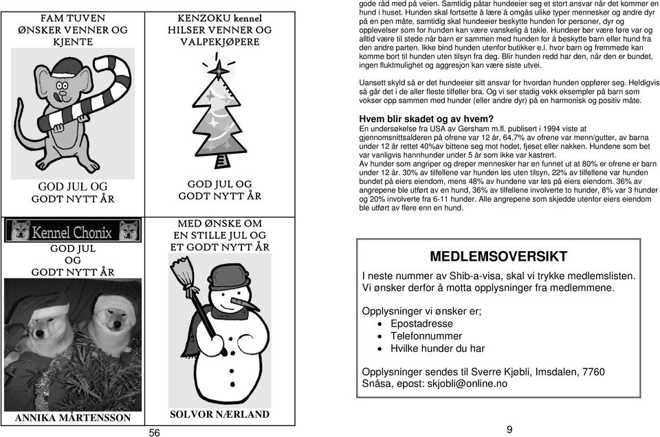 takle. Hundeer bør være føre var og alltid være til stede når barn er sammen med hunden for å beskytte barn eller hund fra den andre parten. Ikke bind hunden utenfor butikker e.l. hvor barn og fremmede kan komme bort til hunden uten tilsyn fra deg.