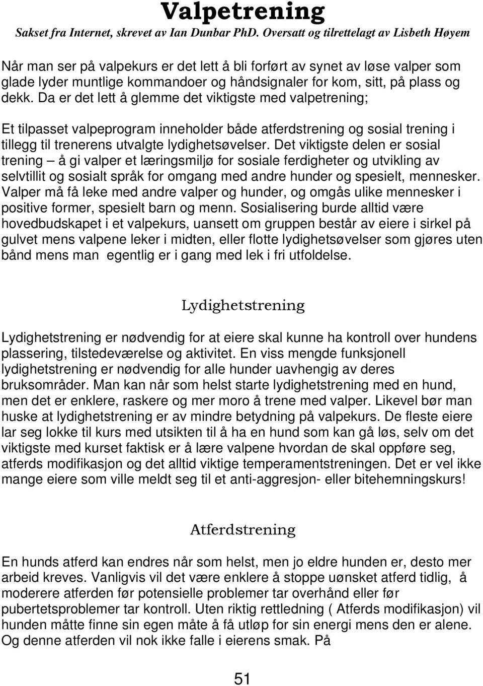 dekk. Da er det lett å glemme det viktigste med valpetrening; Et tilpasset valpeprogram inneholder både atferdstrening og sosial trening i tillegg til trenerens utvalgte lydighetsøvelser.