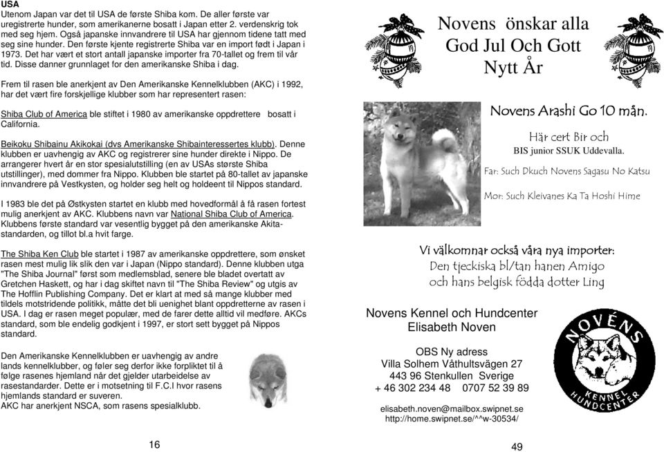 Det har vært et stort antall japanske importer fra 70-tallet og frem til vår tid. Disse danner grunnlaget for den amerikanske Shiba i dag.