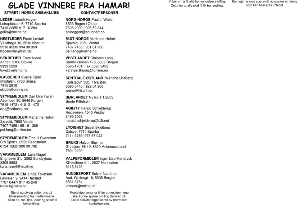 no KASSERER Sverre Kjøbli Imsdalen, 7760 Snåsa 7415 2816 skjobli@online.no STYREMEDLEM Dan Ove Tuven Aspmoen 30, 8646 Korgen 7519 1472 / 410 21 472 dot@shiners.