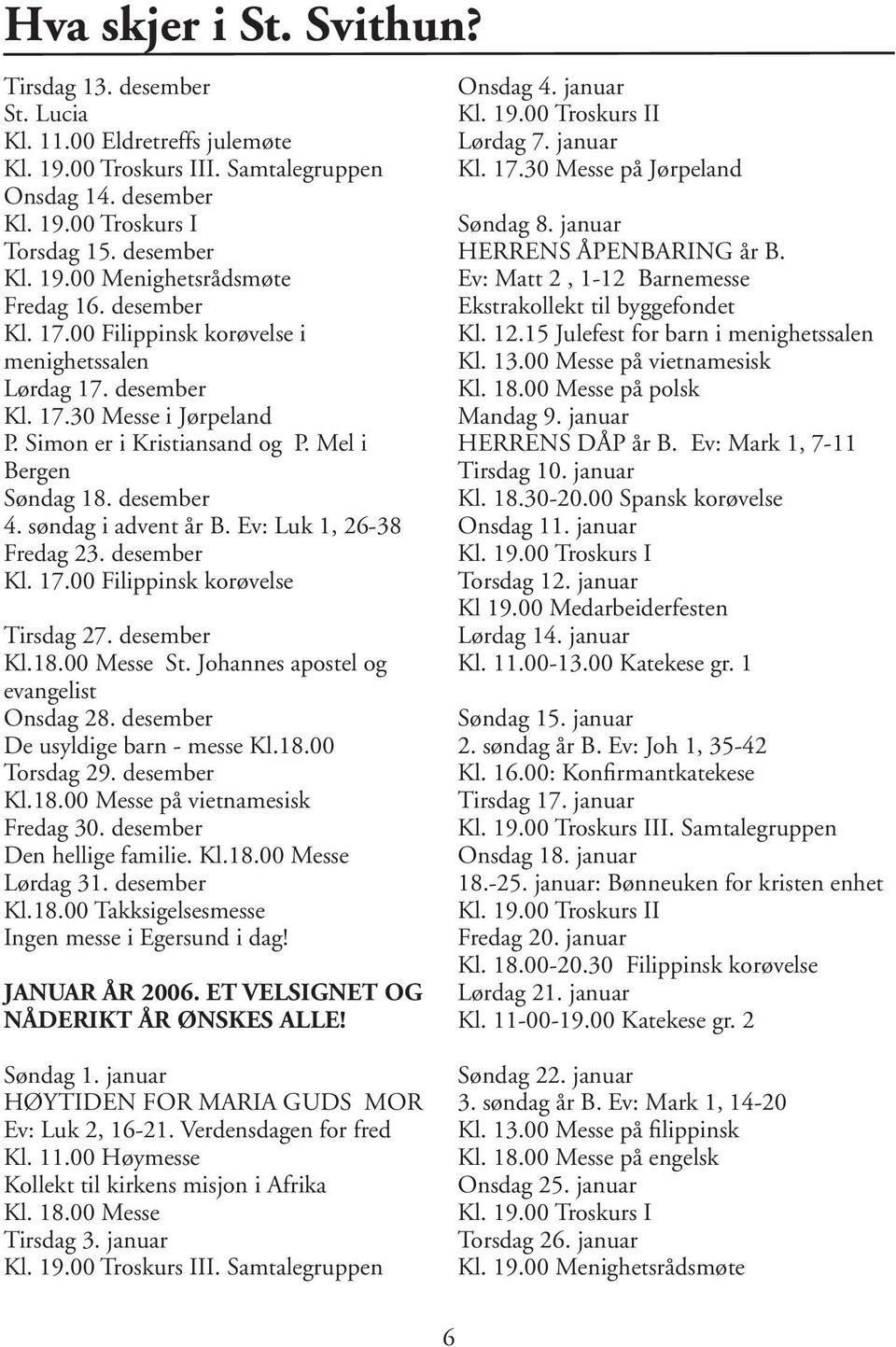 Ev: Luk 1, 26-38 Fredag 23. desember Kl. 17.00 Filippinsk korøvelse Tirsdag 27. desember Kl.18.00 Messe St. Johannes apostel og evangelist Onsdag 28. desember De usyldige barn - messe Kl.18.00 Torsdag 29.