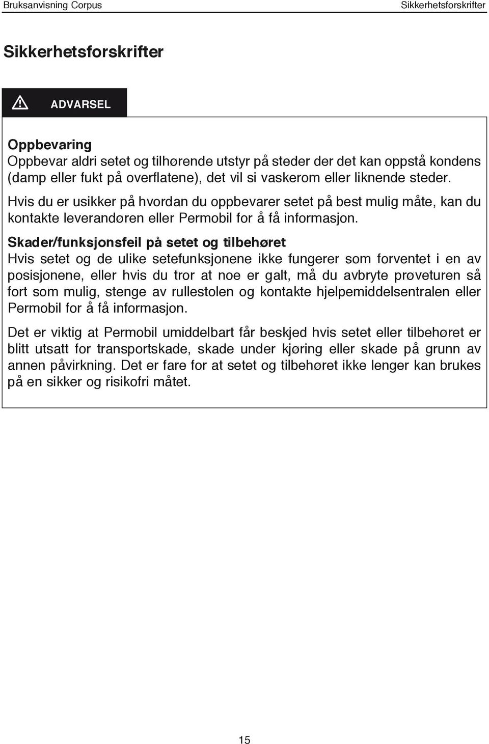 Skader/funksjonsfeil på setet og tilbehøret Hvis setet og de ulike setefunksjonene ikke fungerer som forventet i en av posisjonene, eller hvis du tror at noe er galt, må du avbryte prøveturen så fort