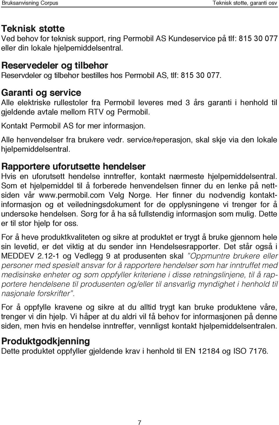 Garanti og service Alle elektriske rullestoler fra Permobil leveres med 3 års garanti i henhold til gjeldende avtale mellom RTV og Permobil. Kontakt Permobil AS for mer informasjon.