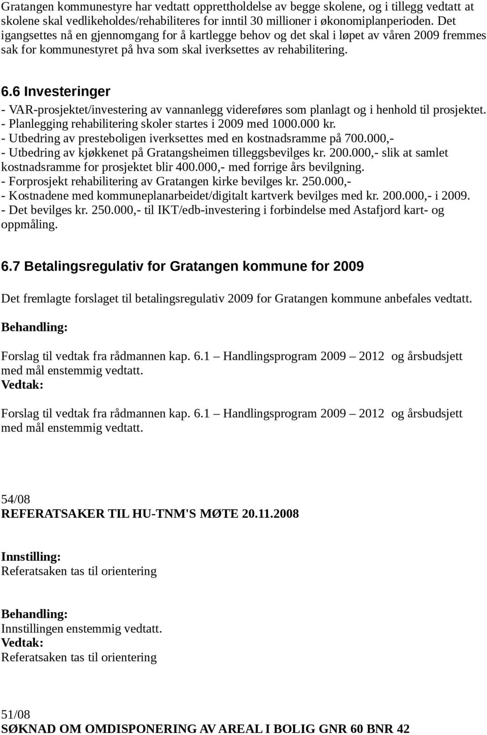 6 Investeringer - VAR-prosjektet/investering av vannanlegg videreføres som planlagt og i henhold til prosjektet. - Planlegging rehabilitering skoler startes i 2009 med 1000.000 kr.