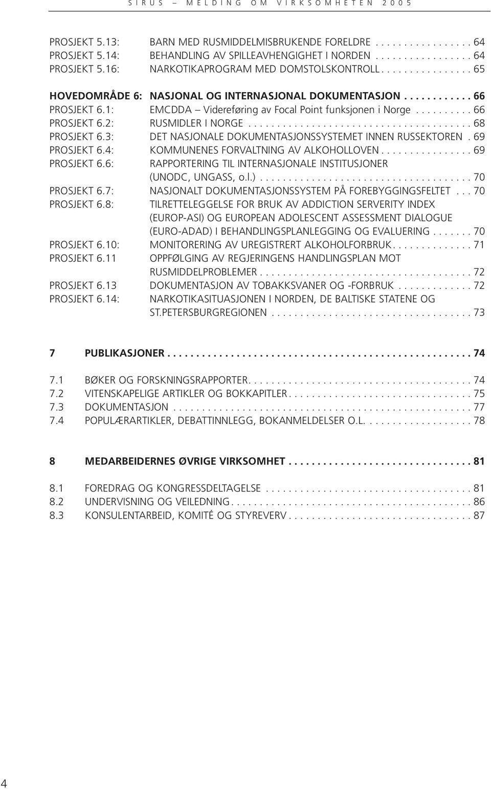 ...................................... 68 PROSJEKT 6.3: DET NASJONALE DOKUMENTASJONSSYSTEMET INNEN RUSSEKTOREN. 69 PROSJEKT 6.4: KOMMUNENES FORVALTNING AV ALKOHOLLOVEN................ 69 PROSJEKT 6.6: RAPPORTERING TIL INTERNASJONALE INSTITUSJONER (UNODC, UNGASS, o.