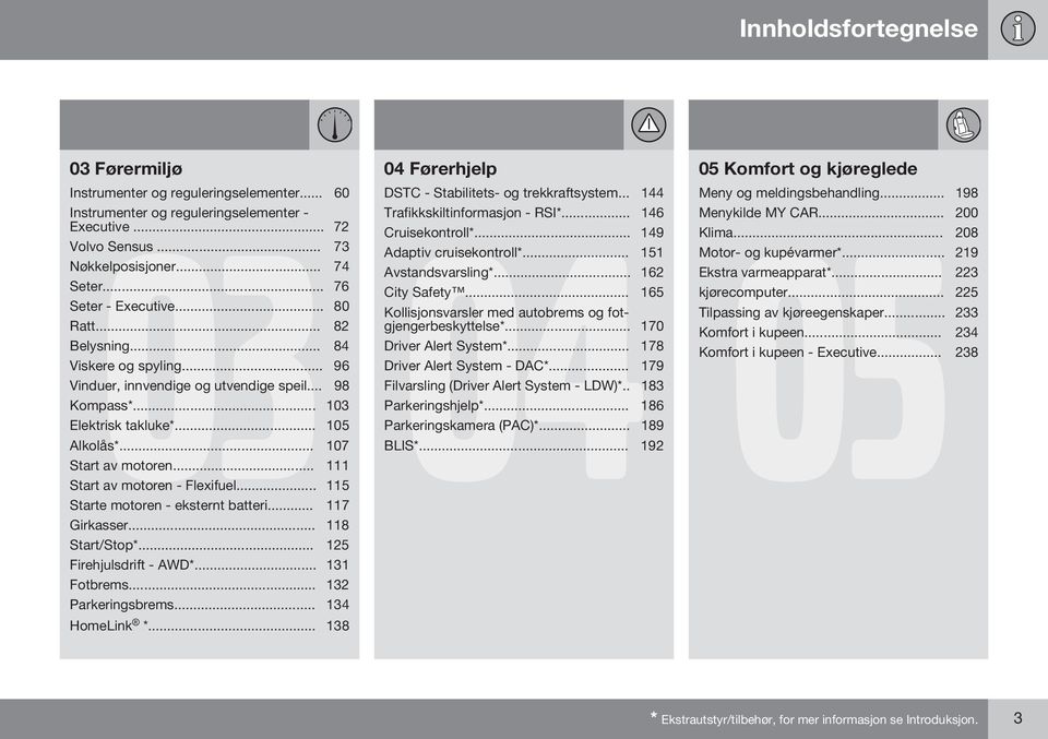 .. 111 Start av motoren - Flexifuel... 115 Starte motoren - eksternt batteri... 117 Girkasser... 118 Start/Stop*... 125 Firehjulsdrift - AWD*... 131 Fotbrems... 132 Parkeringsbrems... 134 HomeLink *.