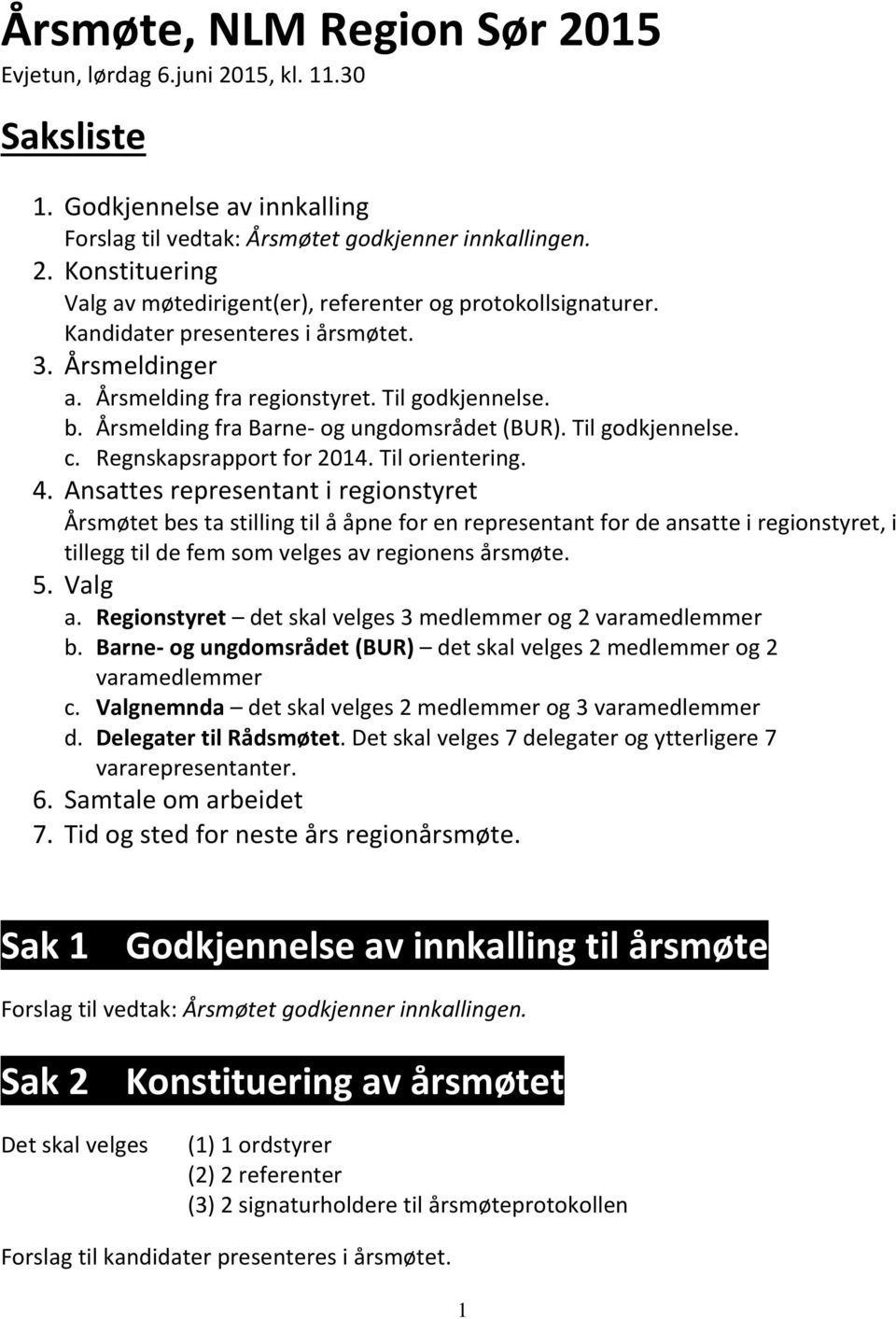 Til orientering. 4. Ansattes representant i regionstyret Årsmøtet bes ta stilling til å åpne for en representant for de ansatte i regionstyret, i tillegg til de fem som velges av regionens årsmøte. 5.