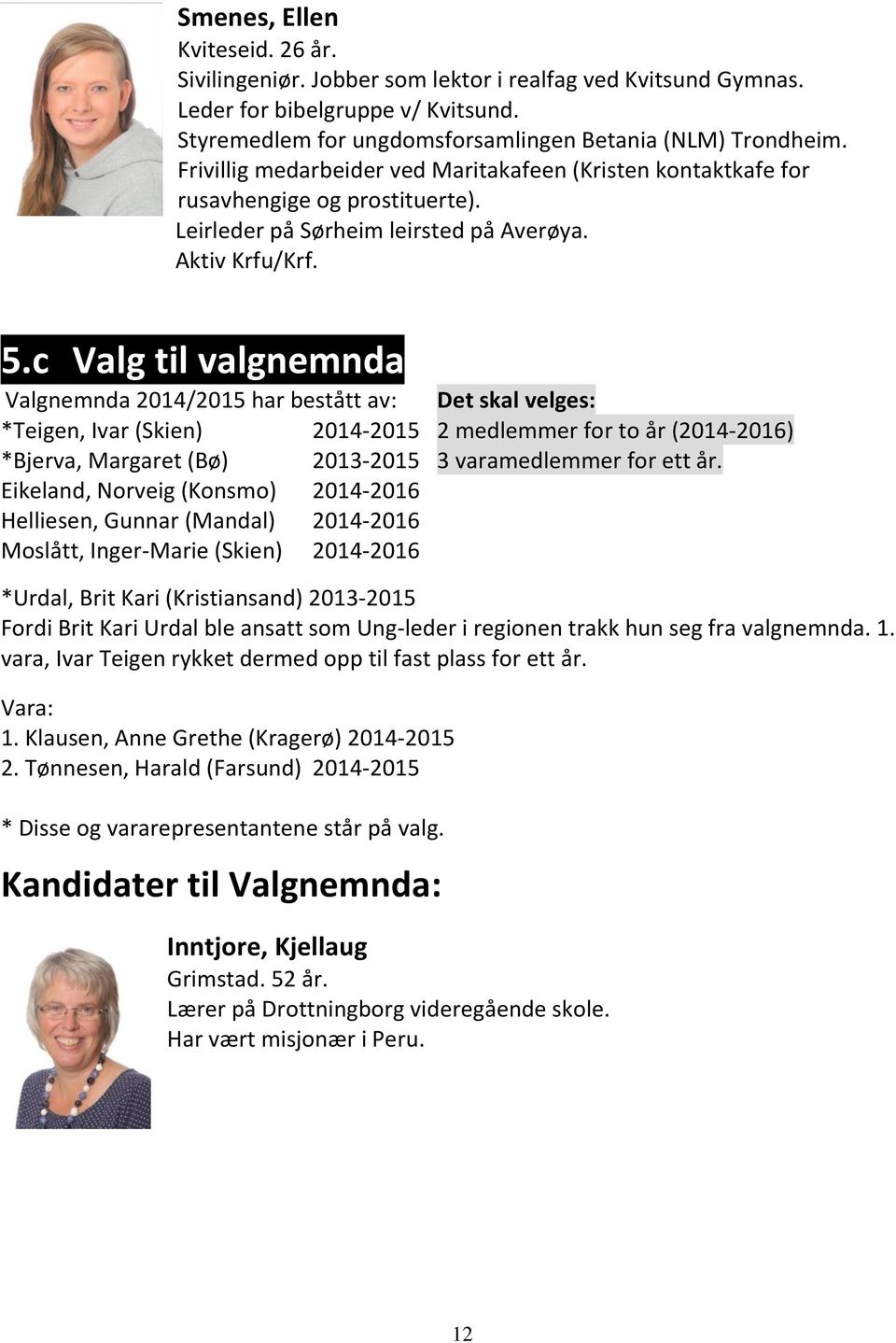 c Valg til valgnemnda Valgnemnda 2014/2015 har bestått av: Det skal velges: *Teigen, Ivar (Skien) 2014-2015 2 medlemmer for to år (2014-2016) *Bjerva, Margaret (Bø) 2013-2015 3 varamedlemmer for ett