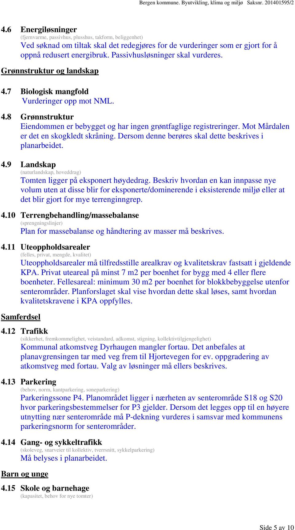 Mot Mårdalen er det en skogkledt skråning. Dersom denne berøres skal dette beskrives i planarbeidet. 4.9 Landskap (naturlandskap, hoveddrag) Tomten ligger på eksponert høydedrag.