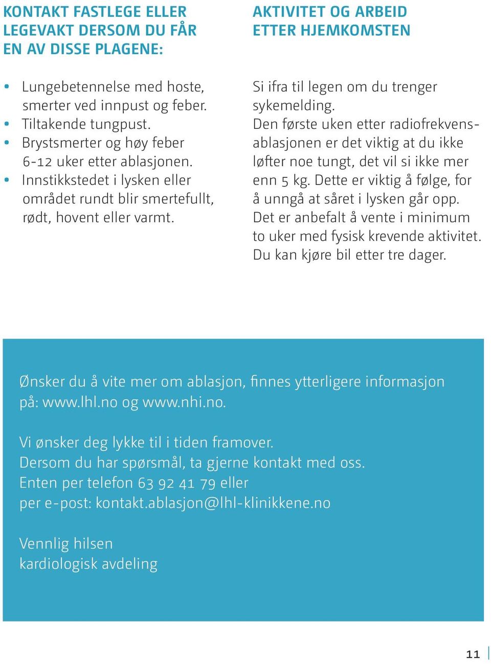 Den første uken etter radiofrekvensablasjonen er det viktig at du ikke løfter noe tungt, det vil si ikke mer enn 5 kg. Dette er viktig å følge, for å unngå at såret i lysken går opp.