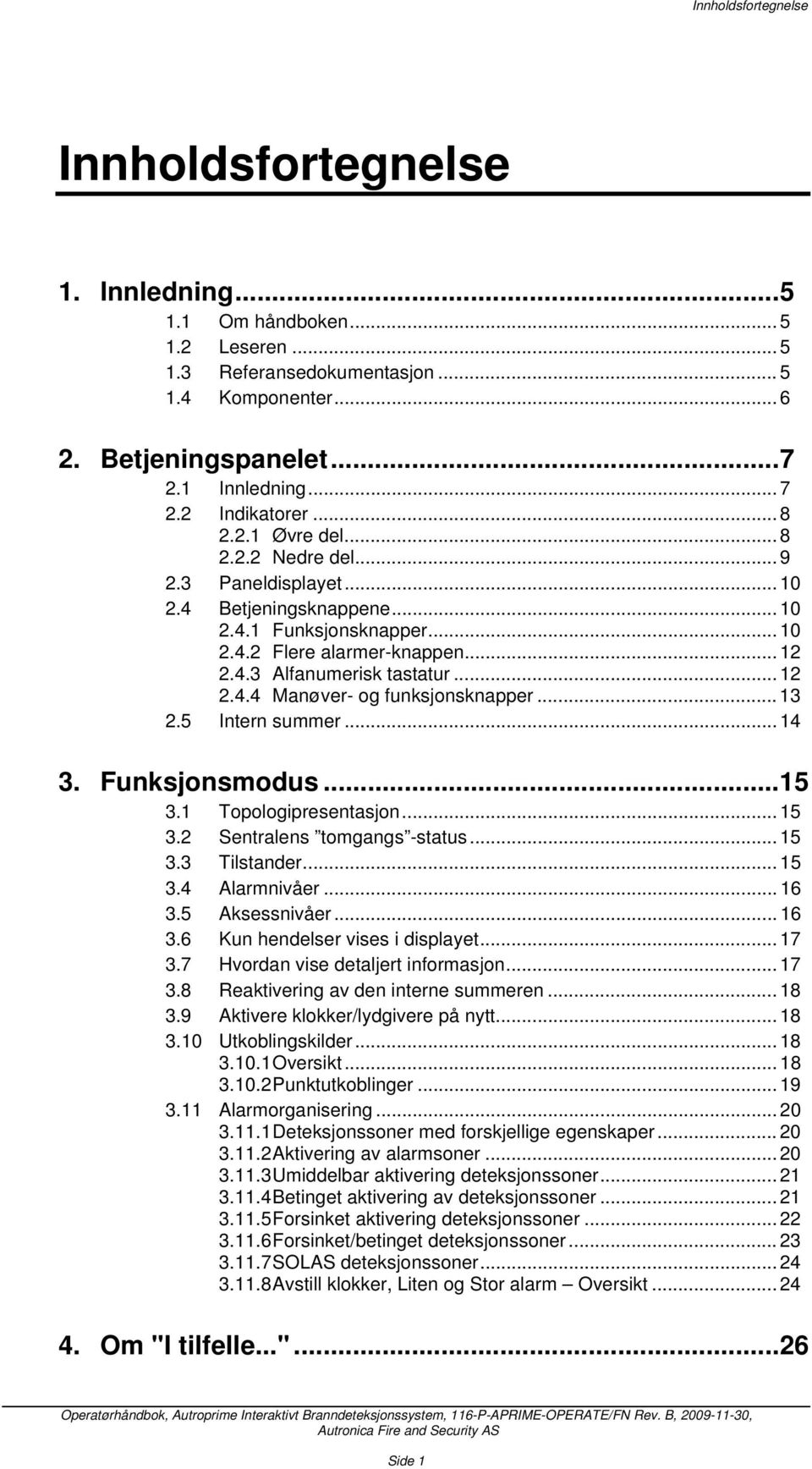 .. 12 2.4.4 Manøver- og funksjonsknapper... 13 2.5 Intern summer... 14 3. Funksjonsmodus...15 3.1 Topologipresentasjon... 15 3.2 Sentralens tomgangs -status... 15 3.3 Tilstander... 15 3.4 Alarmnivåer.