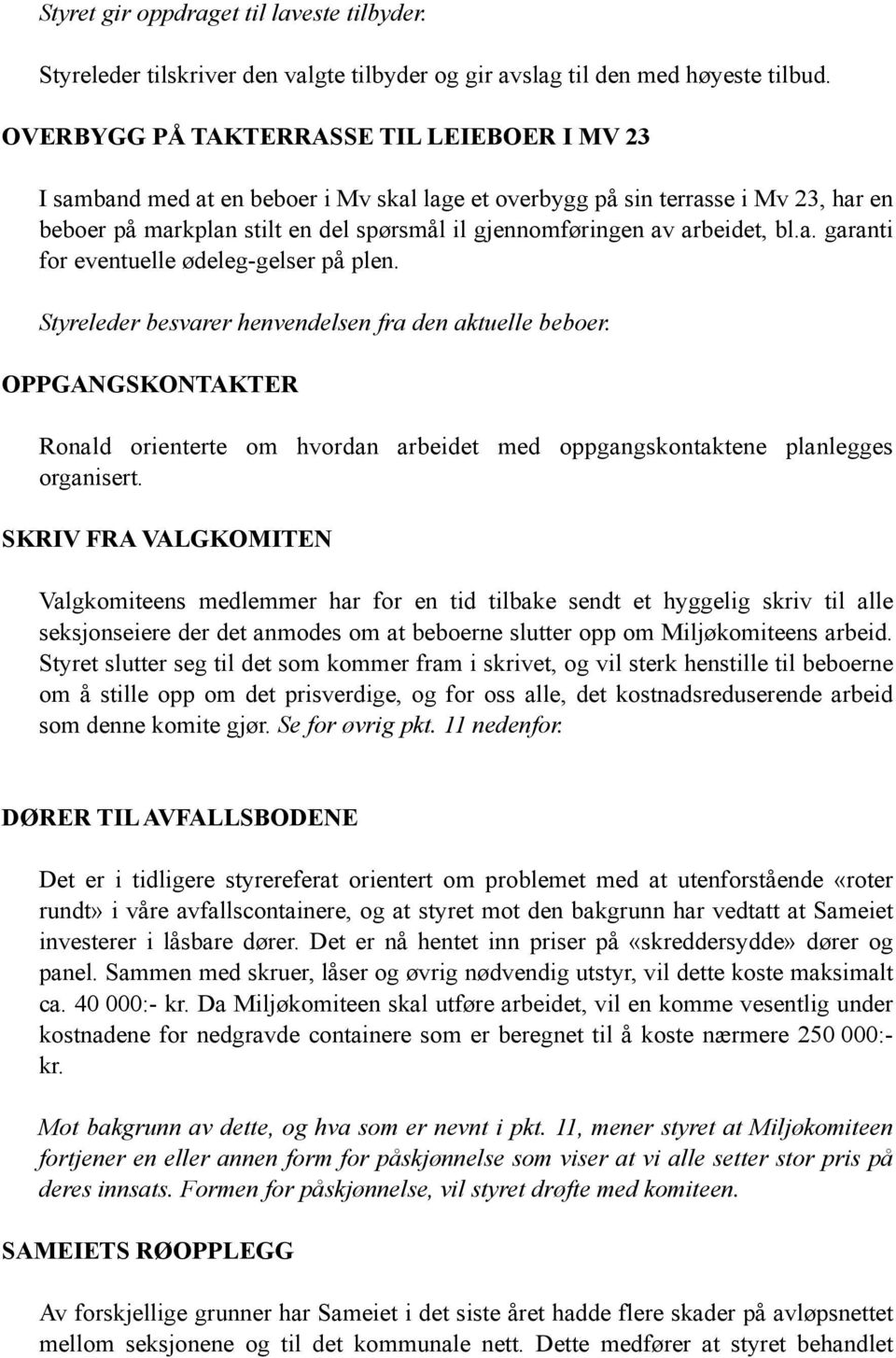 arbeidet, bl.a. garanti for eventuelle ødeleg-gelser på plen. Styreleder besvarer henvendelsen fra den aktuelle beboer.