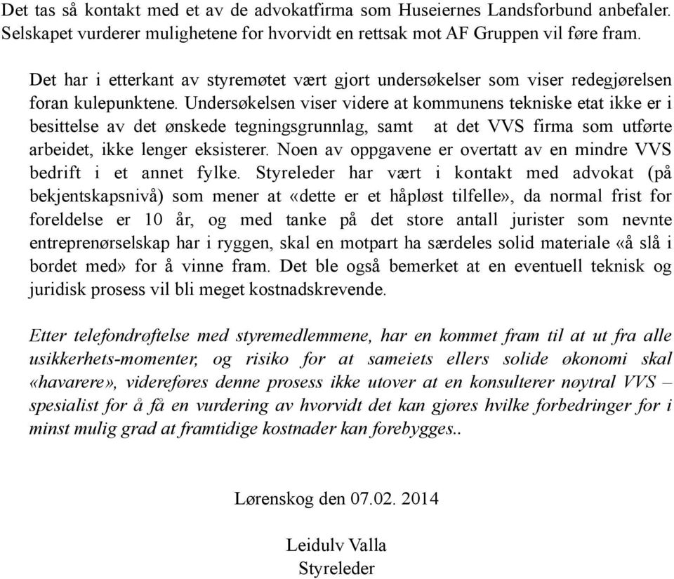 Undersøkelsen viser videre at kommunens tekniske etat ikke er i besittelse av det ønskede tegningsgrunnlag, samt at det VVS firma som utførte arbeidet, ikke lenger eksisterer.