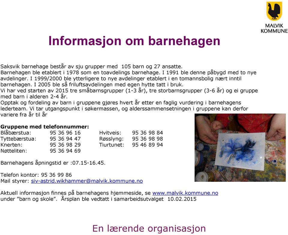 I 2005 ble så friluftsavdelingen med egen hytte tatt i bruk. Vi har ved starten av 2015 tre småbarnsgrupper (1-3 år), tre storbarnsgrupper (3-6 år) og ei gruppe med barn i alderen 2-4 år.