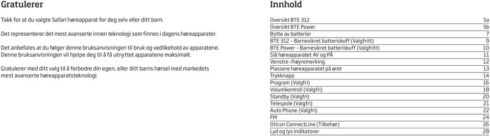 Gratulerer med ditt valg til å forbedre din egen, eller ditt barns hørsel med markedets mest avanserte høreapparatsteknologi.