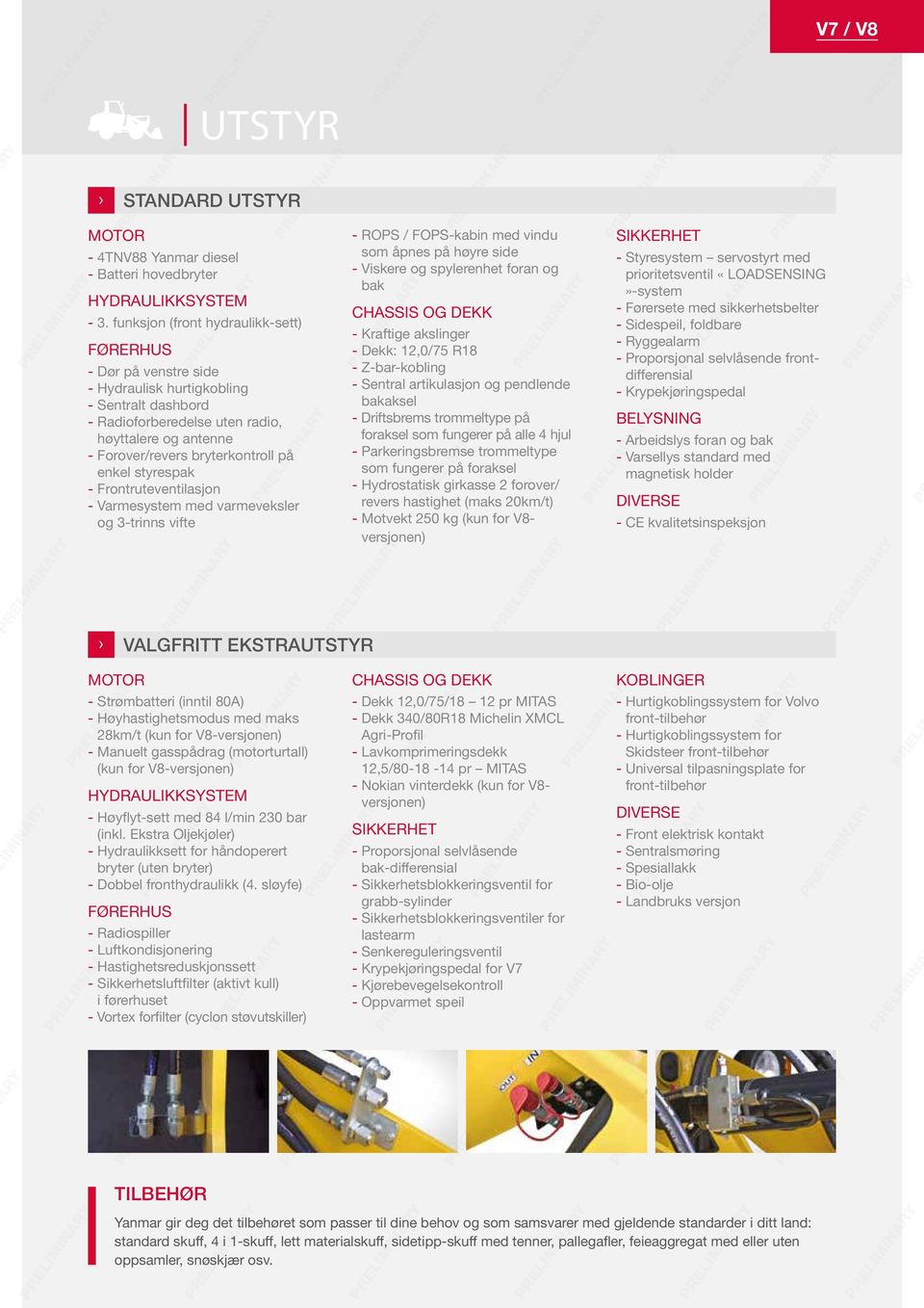 enkel styrespak - Frontruteventilasjon - Varmesystem med varmeveksler og 3-trinns vifte - ROPS / FOPS-kabin med vindu som åpnes på høyre side - Viskere og spylerenhet foran og bak CHASSIS OG DEKK -