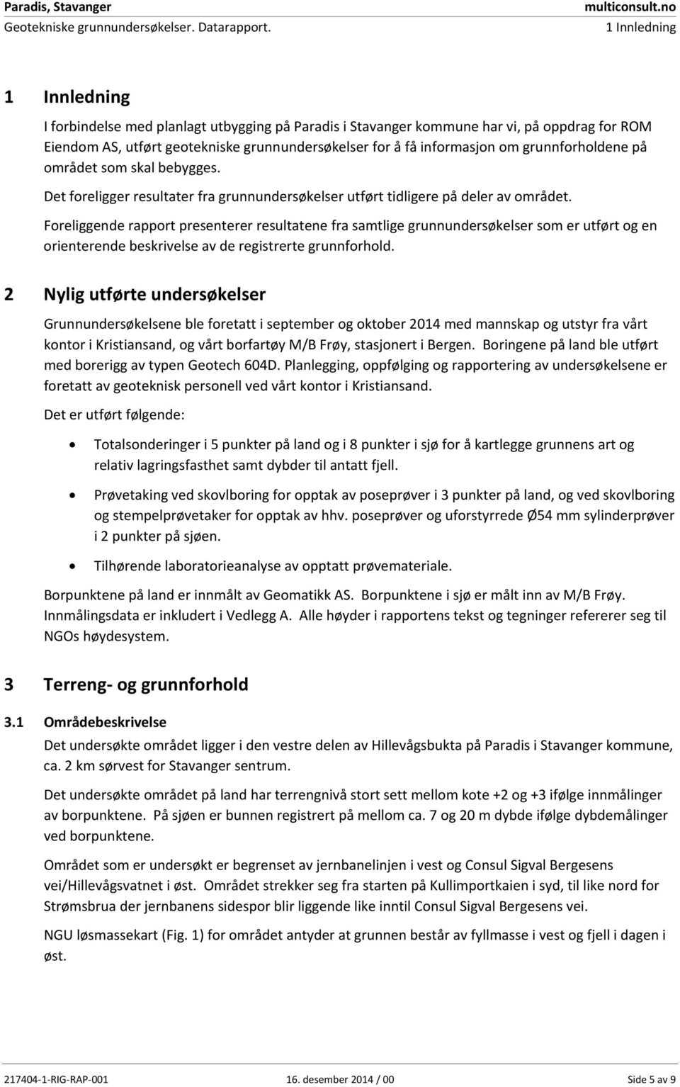 grunnforholdene på området som skal bebygges. Det foreligger resultater fra grunnundersøkelser utført tidligere på deler av området.