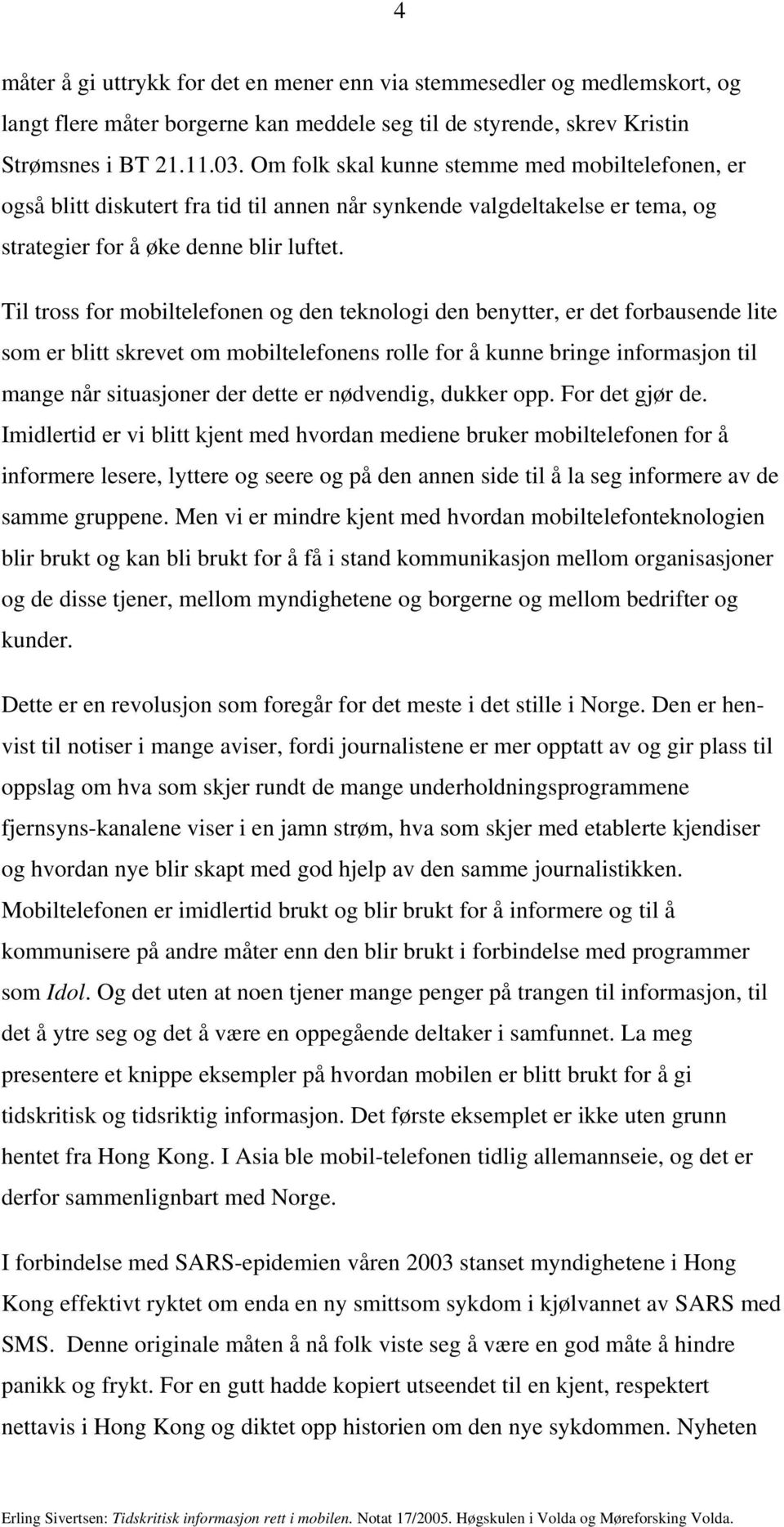 Til tross for mobiltelefonen og den teknologi den benytter, er det forbausende lite som er blitt skrevet om mobiltelefonens rolle for å kunne bringe informasjon til mange når situasjoner der dette er