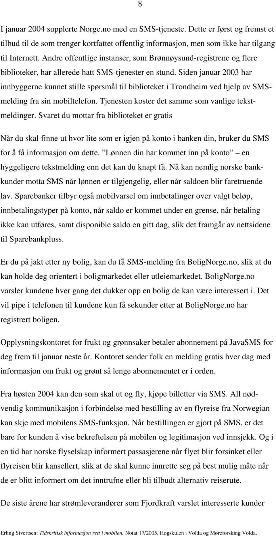 Siden januar 2003 har innbyggerne kunnet stille spørsmål til biblioteket i Trondheim ved hjelp av SMSmelding fra sin mobiltelefon. Tjenesten koster det samme som vanlige tekstmeldinger.