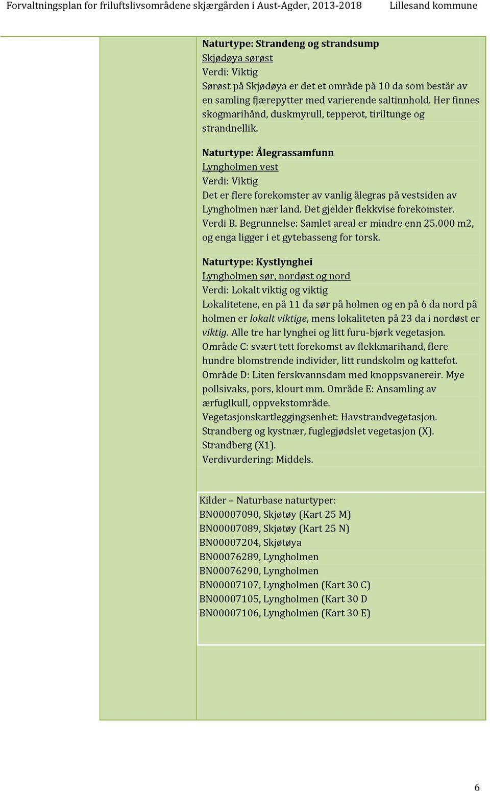 Naturtype: Ålegrassamfunn Lyngholmen vest Verdi: Viktig Det er flere forekomster av vanlig ålegras på vestsiden av Lyngholmen nær land. Det gjelder flekkvise forekomster. Verdi B.