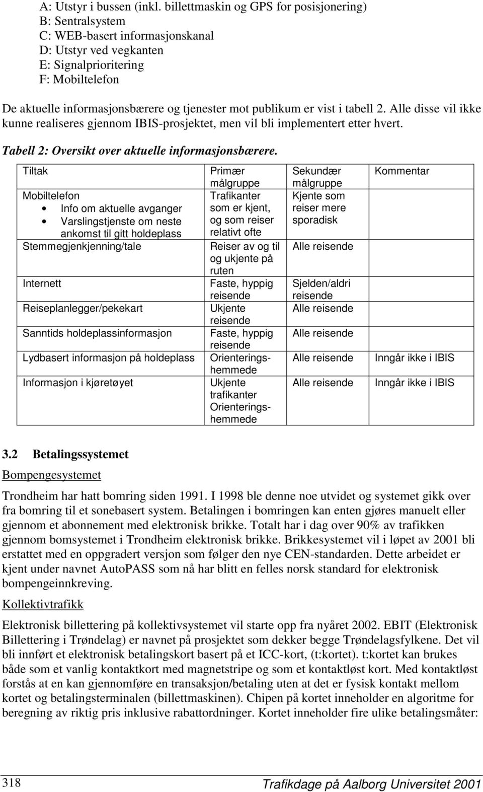 publikum er vist i tabell 2. Alle disse vil ikke kunne realiseres gjennom IBIS-prosjektet, men vil bli implementert etter hvert. Tabell 2: Oversikt over aktuelle informasjonsbærere.