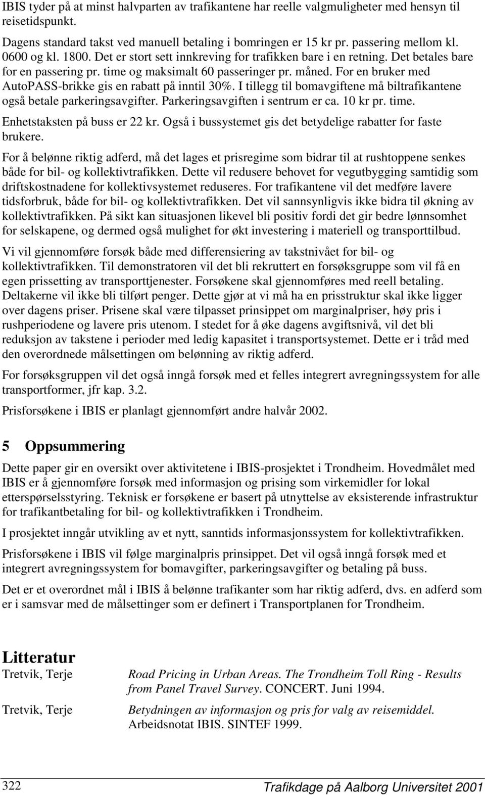 For en bruker med AutoPASS-brikke gis en rabatt på inntil 30%. I tillegg til bomavgiftene må biltrafikantene også betale parkeringsavgifter. Parkeringsavgiften i sentrum er ca. 10 kr pr. time.