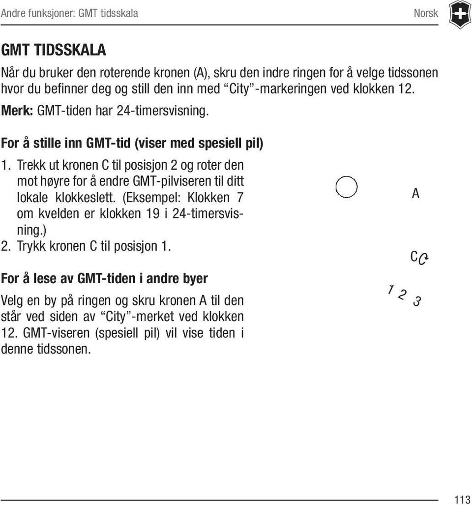 Trekk ut kronen C til posisjon 2 og roter den mot høyre for å endre GMT-pilviseren til ditt lokale klokkeslett. (Eksempel: Klokken 7 om kvelden er klokken 19 i 24-timersvisning.