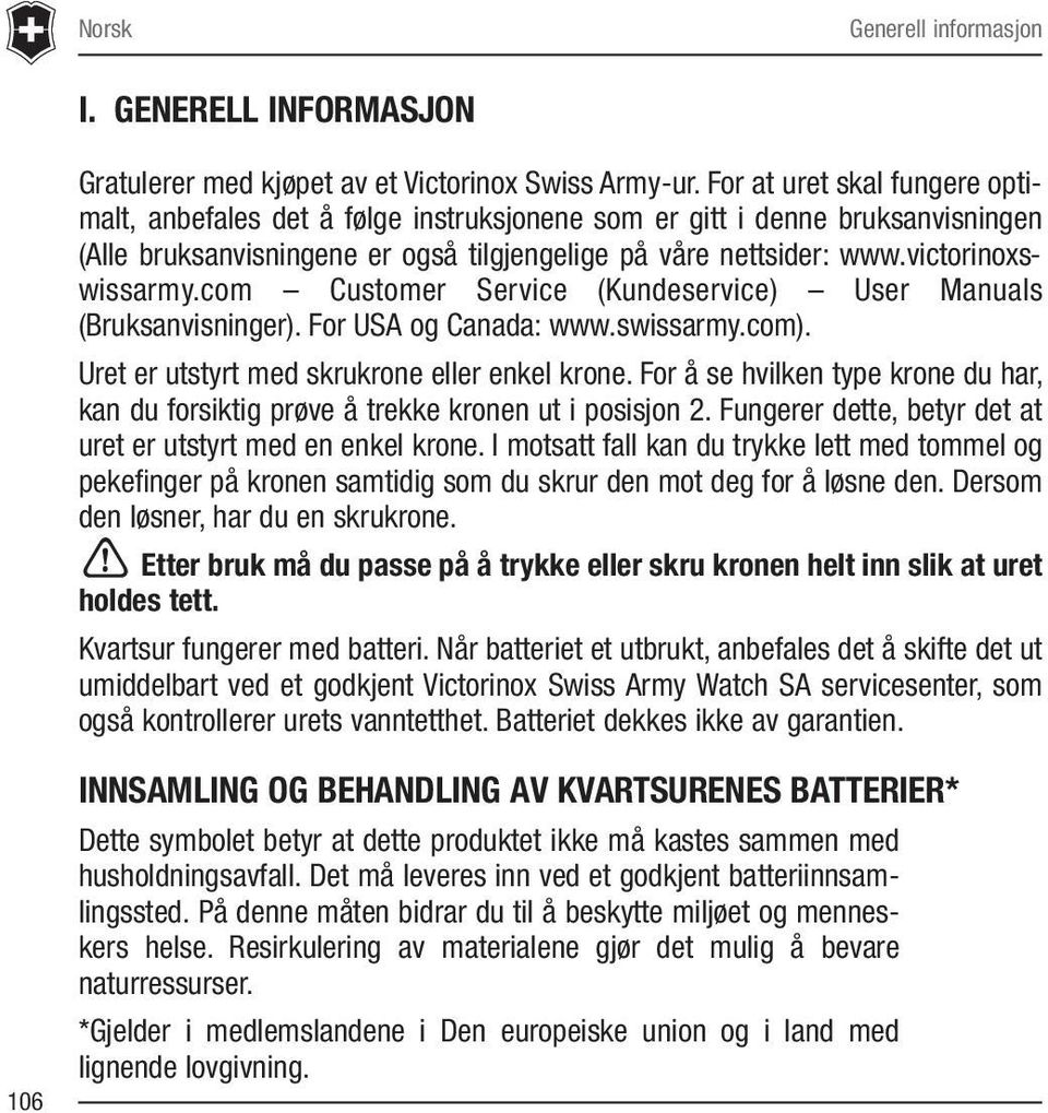 com Customer Service (Kundeservice) User Manuals (Bruksanvisninger). For USA og Canada: www.swissarmy.com). Uret er utstyrt med skrukrone eller enkel krone.