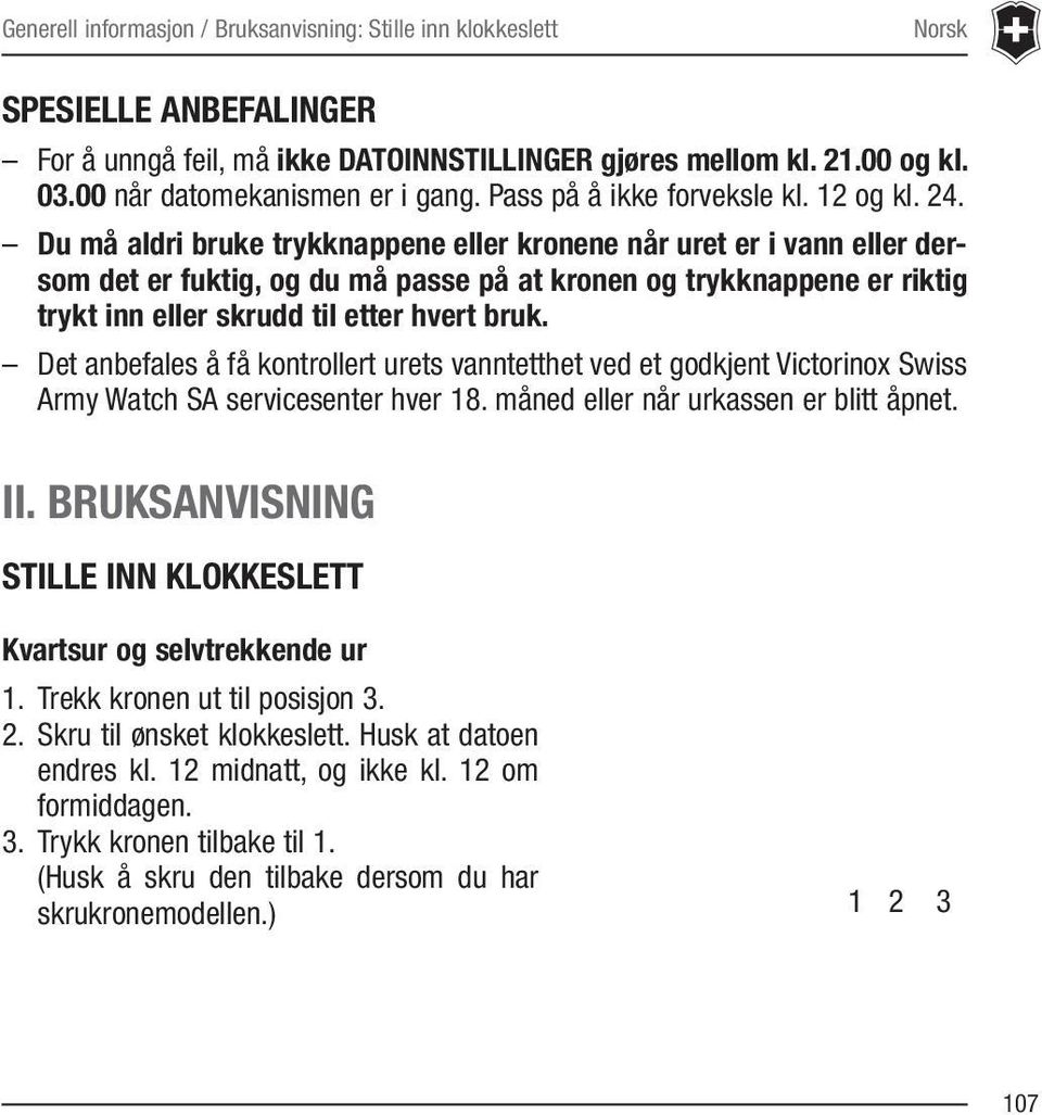 Du må aldri bruke trykknappene eller kronene når uret er i vann eller dersom det er fuktig, og du må passe på at kronen og trykknappene er riktig trykt inn eller skrudd til etter hvert bruk.