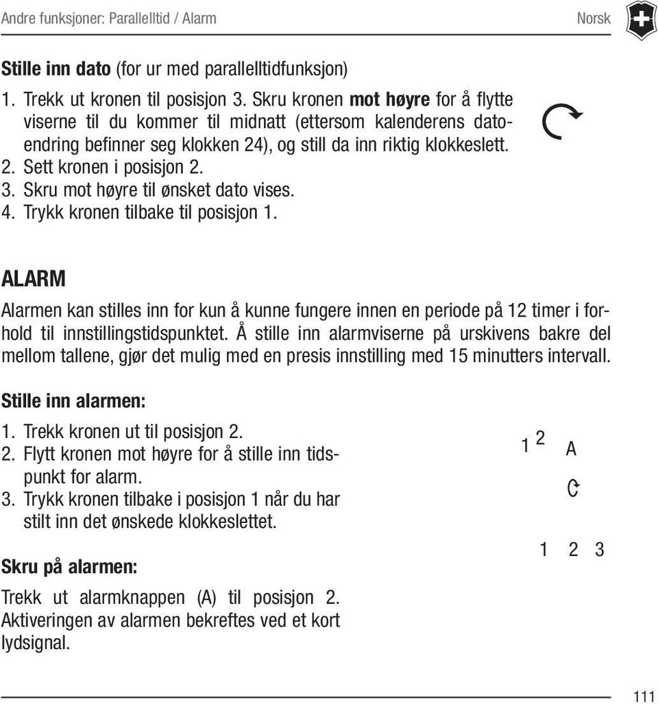 Skru mot høyre til ønsket dato vises. 4. Trykk kronen tilbake til posisjon 1. ALARM Alarmen kan stilles inn for kun å kunne fungere innen en periode på 12 timer i forhold til innstillingstidspunktet.