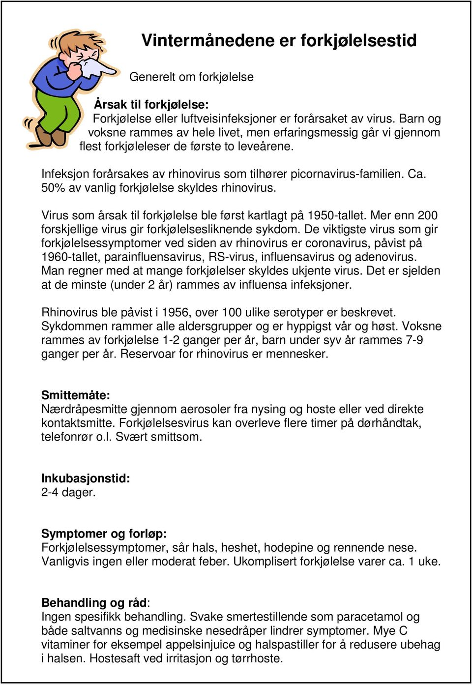 50% av vanlig forkjølelse skyldes rhinovirus. Virus som årsak til forkjølelse ble først kartlagt på 1950-tallet. Mer enn 200 forskjellige virus gir forkjølelsesliknende sykdom.