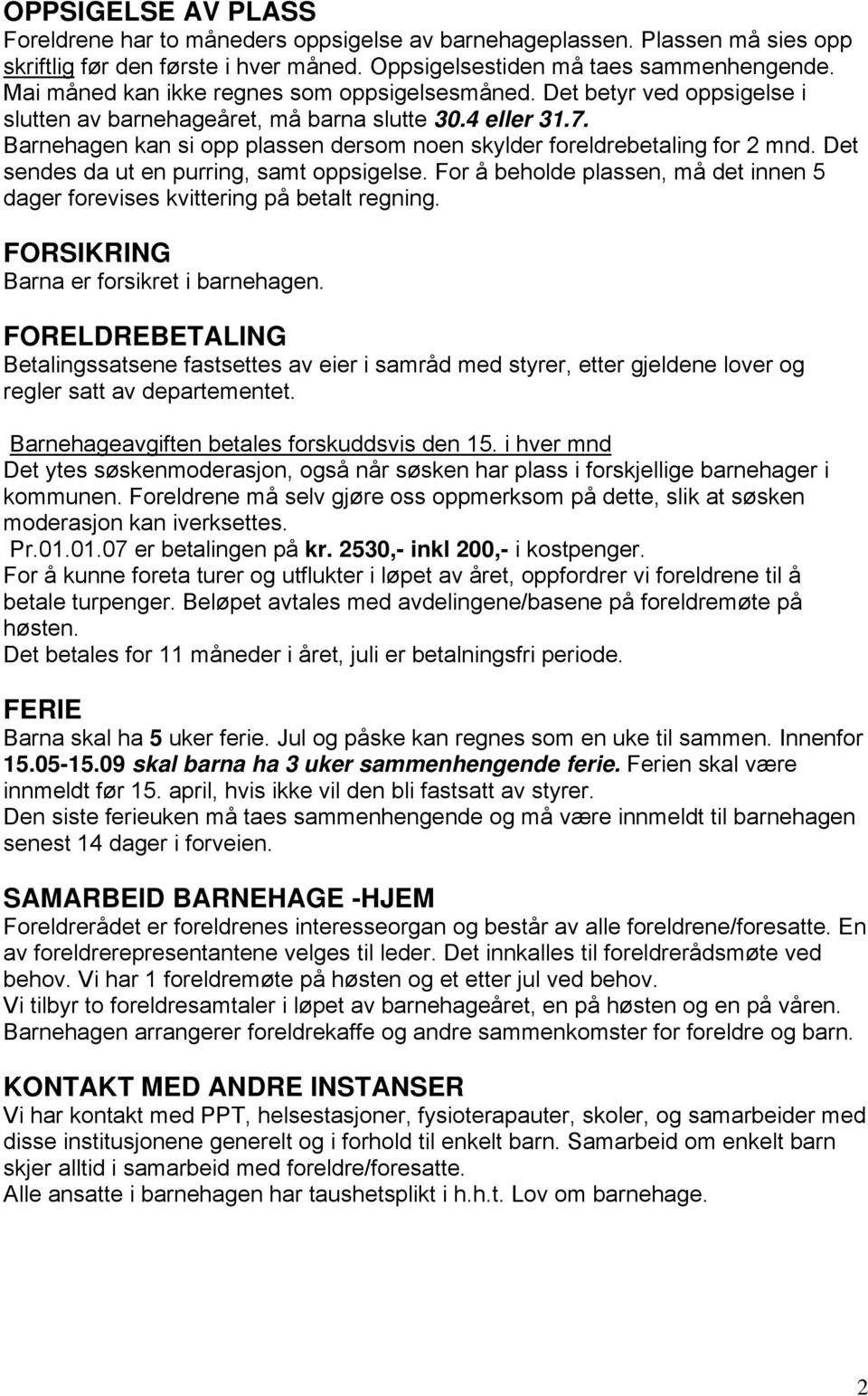 Barnehagen kan si opp plassen dersom noen skylder foreldrebetaling for 2 mnd. Det sendes da ut en purring, samt oppsigelse.