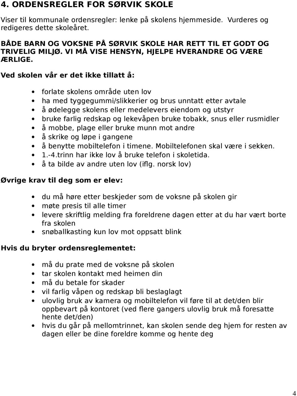 Ved skolen vår er det ikke tillatt å: forlate skolens område uten lov ha med tyggegummi/slikkerier og brus unntatt etter avtale å ødelegge skolens eller medelevers eiendom og utstyr bruke farlig