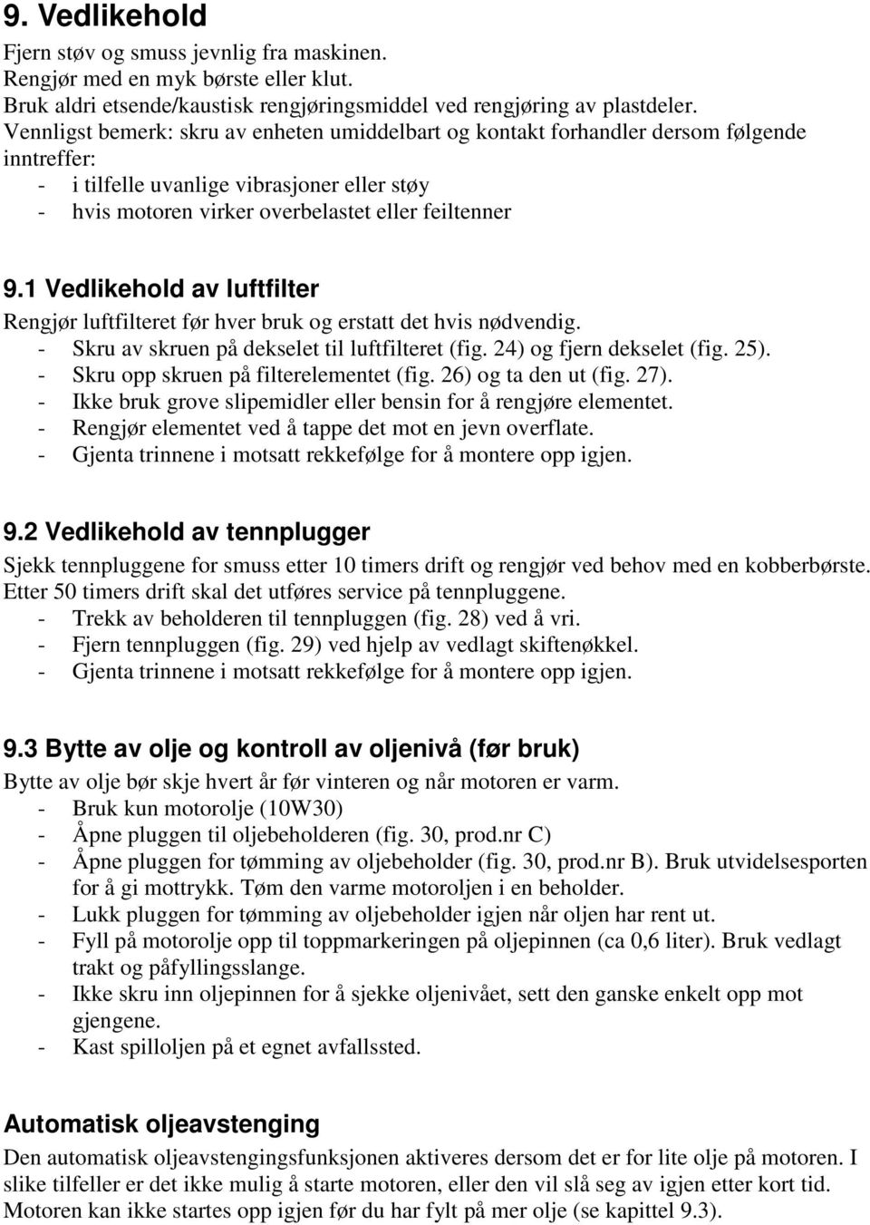 1 Vedlikehold av luftfilter Rengjør luftfilteret før hver bruk og erstatt det hvis nødvendig. - Skru av skruen på dekselet til luftfilteret (fig. 24) og fjern dekselet (fig. 25).