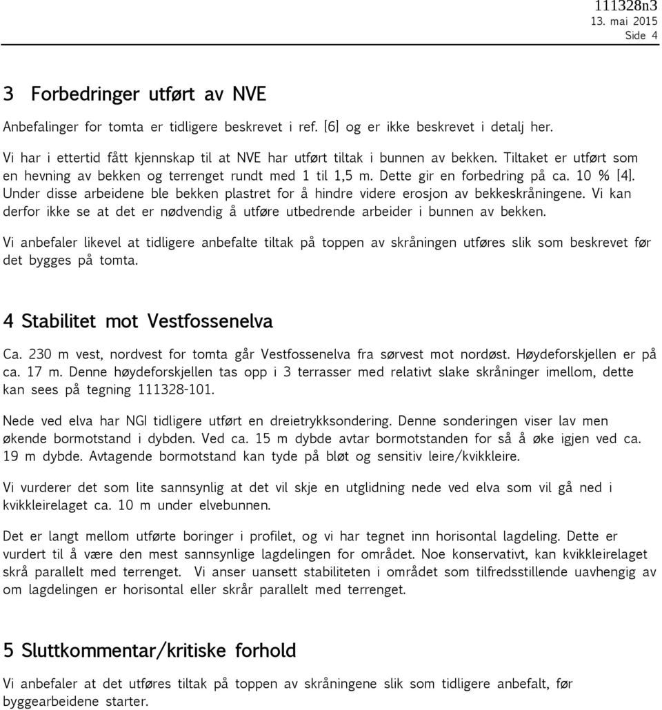 10 % [4]. Under disse arbeidene ble bekken plastret for å hindre videre erosjon av bekkeskråningene. Vi kan derfor ikke se at det er nødvendig å utføre utbedrende arbeider i bunnen av bekken.