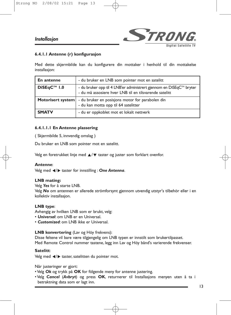 du bruker en posisjons motor for parabolen din - du kan motta opp til 64 satelitter - du er oppkoblet mot et lokalt nettverk 6.4.1.