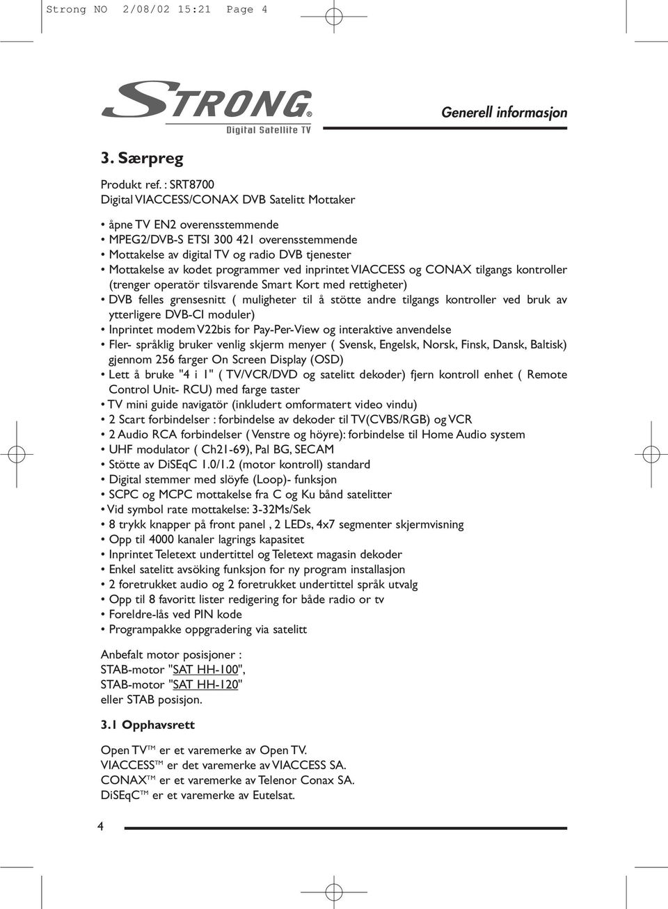 programmer ved inprintet VIACCESS og CONAX tilgangs kontroller (trenger operatör tilsvarende Smart Kort med rettigheter) DVB felles grensesnitt ( muligheter til å stötte andre tilgangs kontroller ved