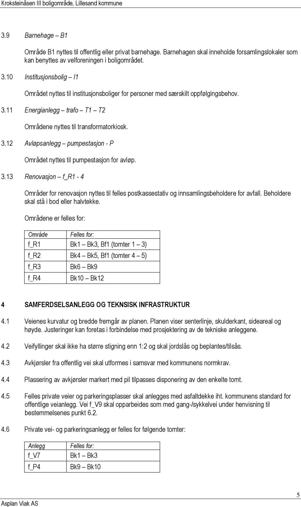 3.13 Renovasjon f_r1-4 Områder for renovasjon nyttes til felles postkassestativ og innsamlingsbeholdere for avfall. Beholdere skal stå i bod eller halvtekke.