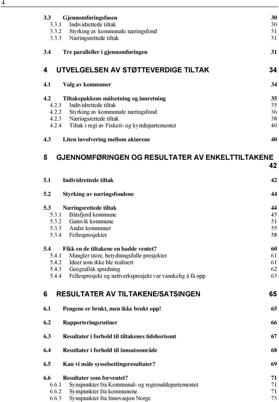 2.3 Næringsrettede tiltak 38 4.2.4 Tiltak i regi av Fiskeri- og kystdepartementet 40 4.3 Liten involvering mellom aktørene 40 5 GJENNOMFØRINGEN OG RESULTATER AV ENKELTTILTAKENE 42 5.