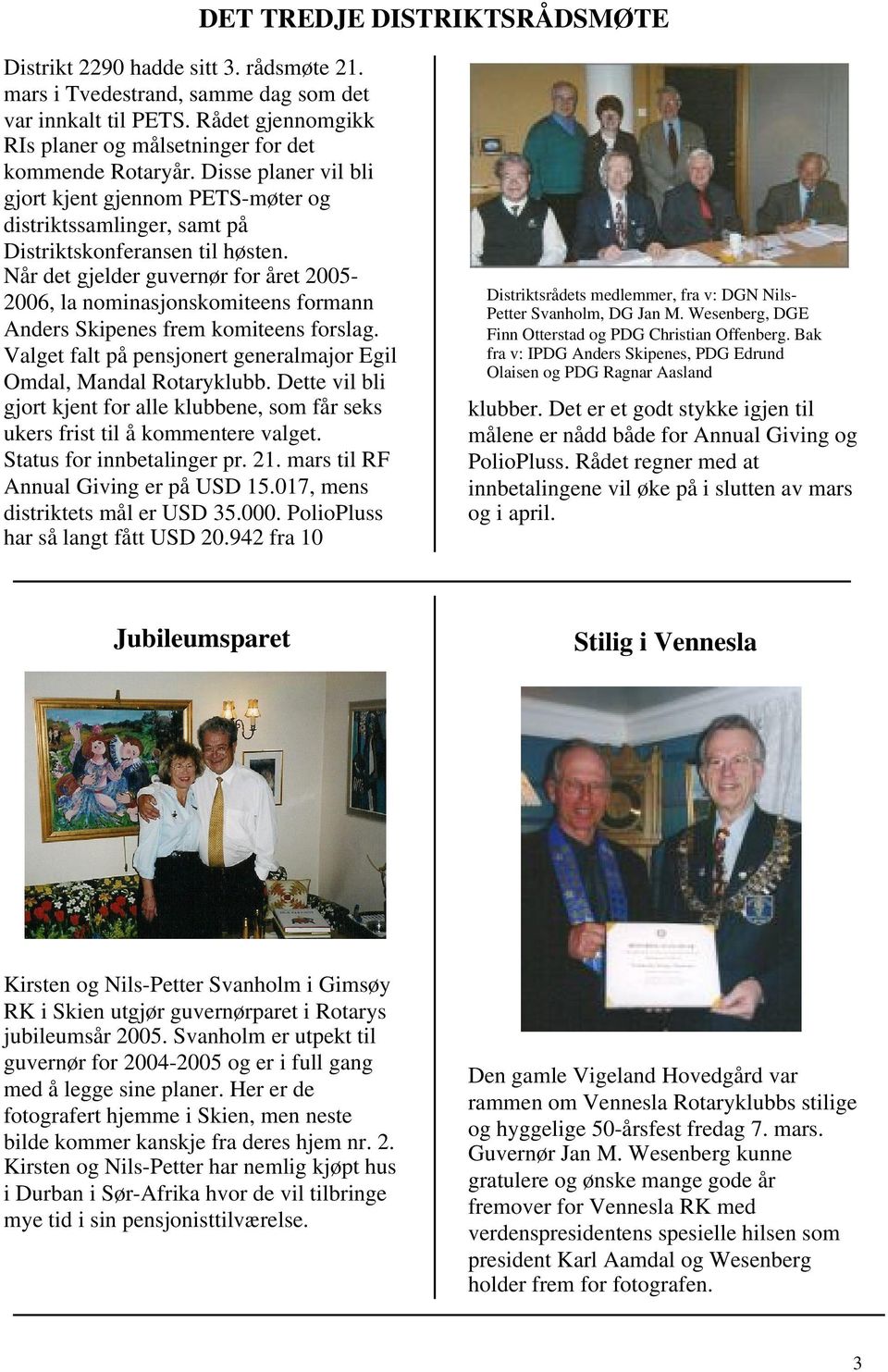 Når det gjelder guvernør for året 2005-2006, la nominasjonskomiteens formann Anders Skipenes frem komiteens forslag. Valget falt på pensjonert generalmajor Egil Omdal, Mandal Rotaryklubb.