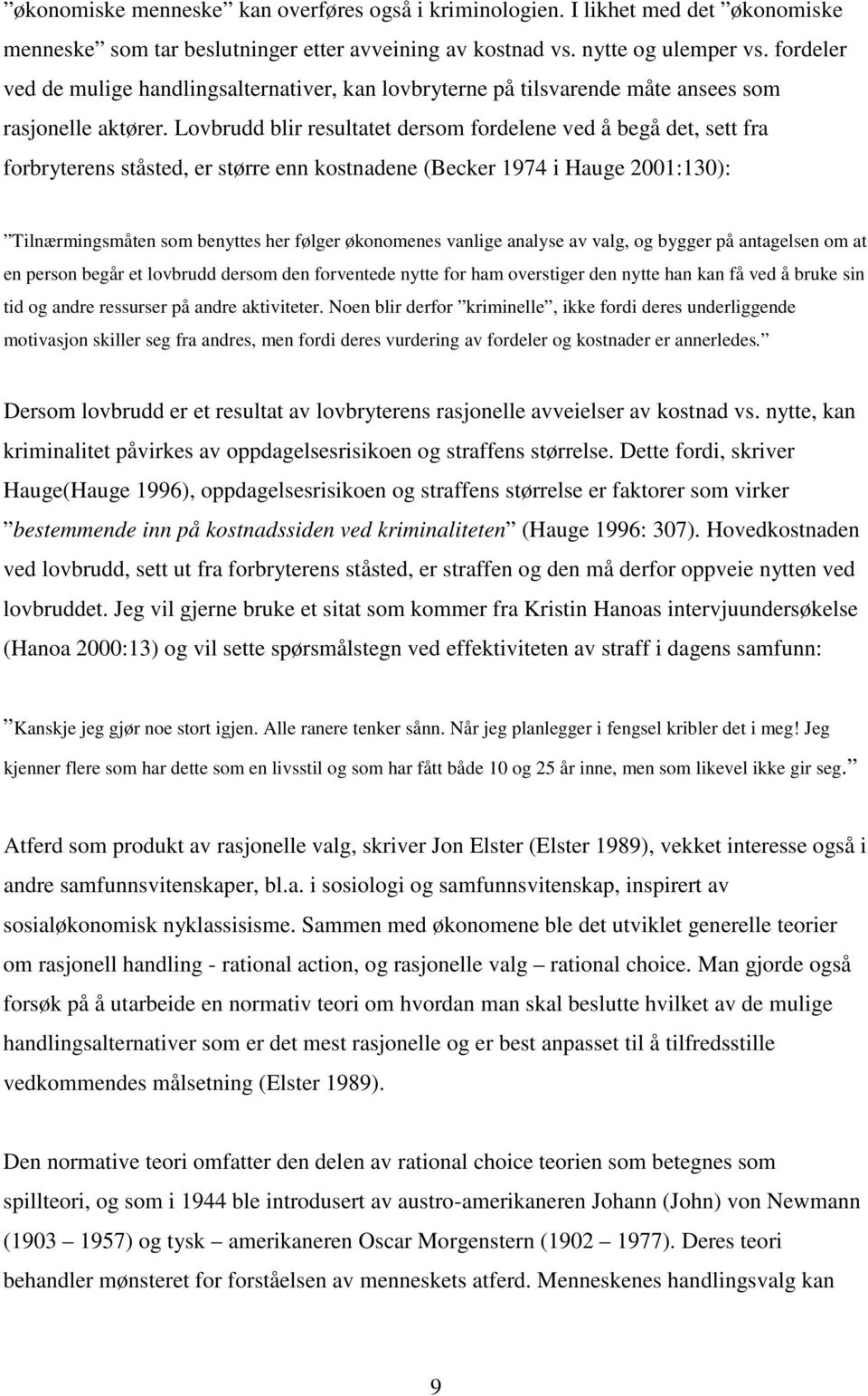 Lovbrudd blir resultatet dersom fordelene ved å begå det, sett fra forbryterens ståsted, er større enn kostnadene (Becker 1974 i Hauge 2001:130): Tilnærmingsmåten som benyttes her følger økonomenes